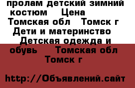 пролам детский зимний костюм. › Цена ­ 2 000 - Томская обл., Томск г. Дети и материнство » Детская одежда и обувь   . Томская обл.,Томск г.